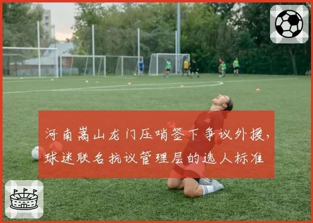 河南嵩山龙门压哨签下争议外援，球迷联名抗议管理层的选人标准