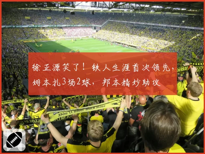 徐正源笑了！铁人生涯首次领先，姆本扎3场2球，邦本精妙助攻