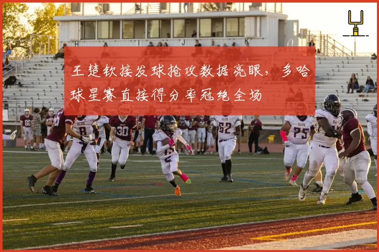 王楚钦接发球抢攻数据亮眼，多哈球星赛直接得分率冠绝全场