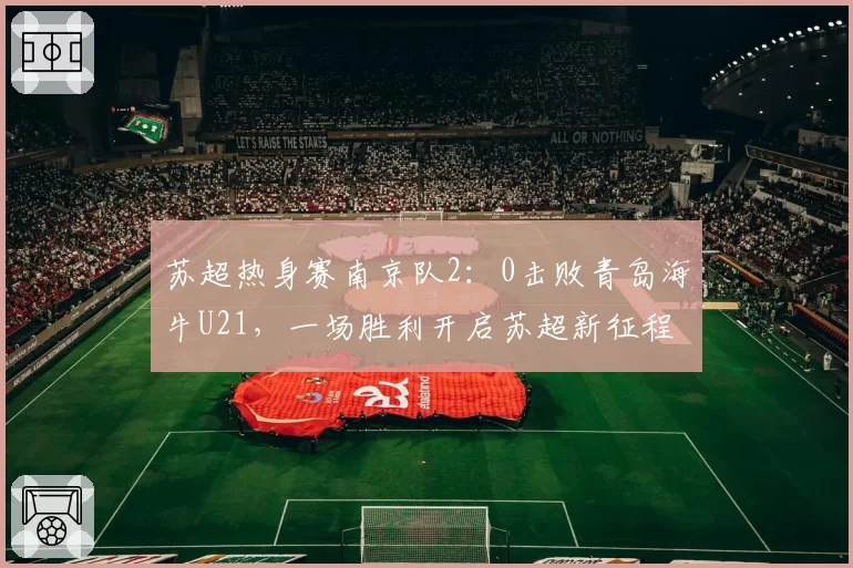 苏超热身赛南京队2：0击败青岛海牛U21，一场胜利开启苏超新征程