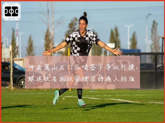 河南嵩山龙门压哨签下争议外援，球迷联名抗议管理层的选人标准
