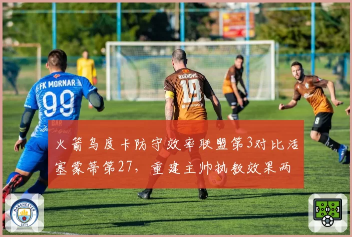 火箭乌度卡防守效率联盟第3对比活塞蒙蒂第27，重建主帅执教效果两极分化