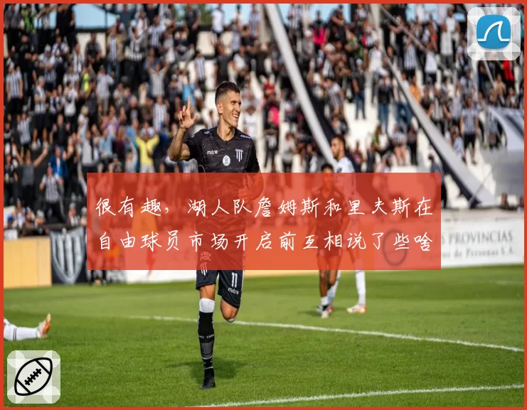 很有趣，湖人队詹姆斯和里夫斯在自由球员市场开启前互相说了些啥