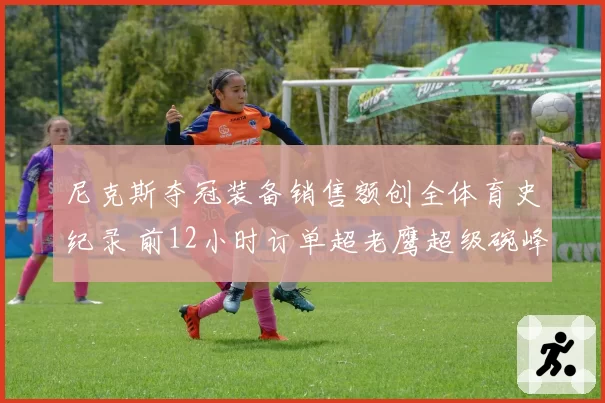 尼克斯夺冠装备销售额创全体育史纪录 前12小时订单超老鹰超级碗峰值