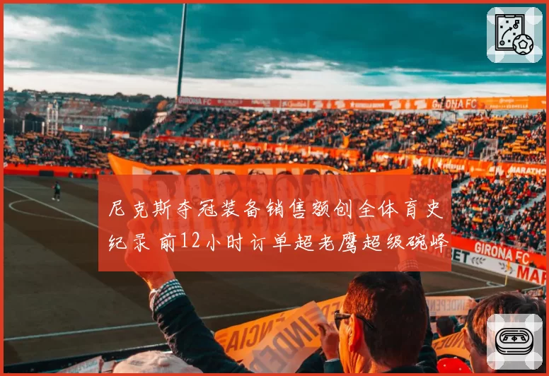尼克斯夺冠装备销售额创全体育史纪录 前12小时订单超老鹰超级碗峰值