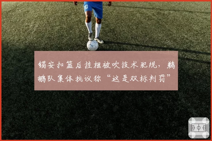 锡安扣篮后挂框被吹技术犯规,鹈鹕队集体抗议称“这是双标判罚”