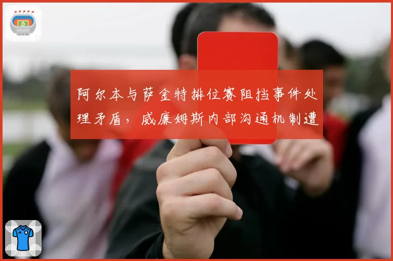 阿尔本与萨金特排位赛阻挡事件处理矛盾，威廉姆斯内部沟通机制遭质疑