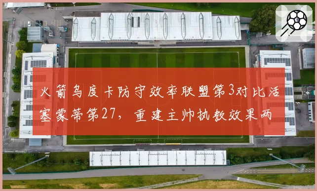 火箭乌度卡防守效率联盟第3对比活塞蒙蒂第27，重建主帅执教效果两极分化
