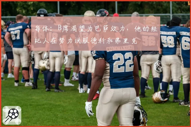 每体：B席渴望为巴萨效力，他的经纪人在努力说服德科和弗里克