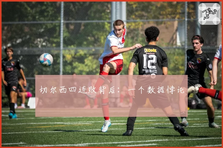 切尔西四连败背后：一个数据悖论