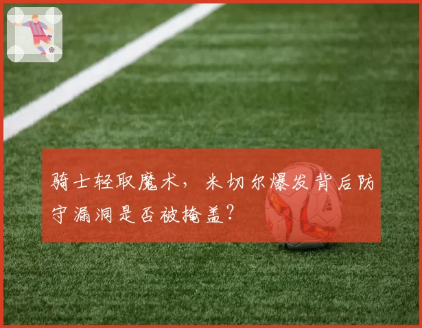骑士轻取魔术，米切尔爆发背后防守漏洞是否被掩盖？