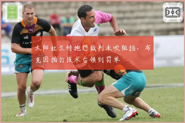 太阳杜兰特抱怨裁判未吹阻挡,布克因拍打技术台领到罚单