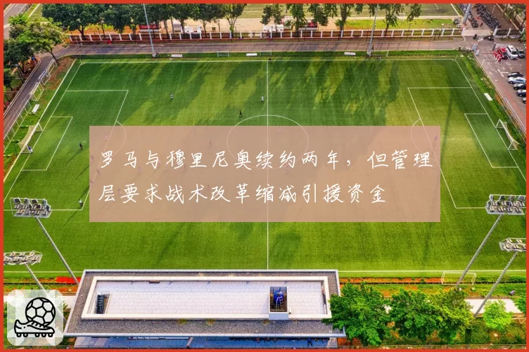 罗马与穆里尼奥续约两年，但管理层要求战术改革缩减引援资金
