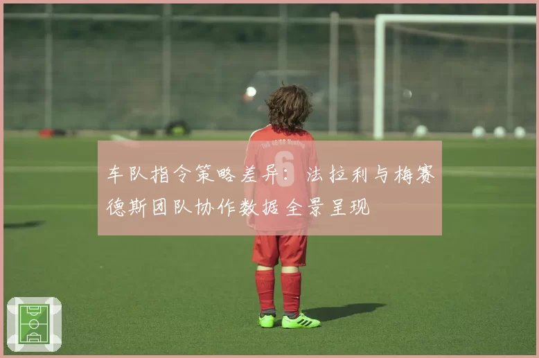 车队指令策略差异：法拉利与梅赛德斯团队协作数据全景呈现