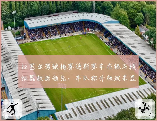 拉塞尔驾驶梅赛德斯赛车在银石模拟器数据领先，车队称升级效果显著