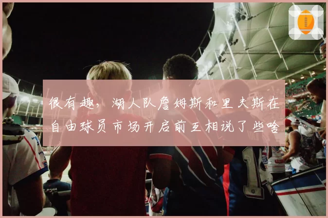 很有趣，湖人队詹姆斯和里夫斯在自由球员市场开启前互相说了些啥