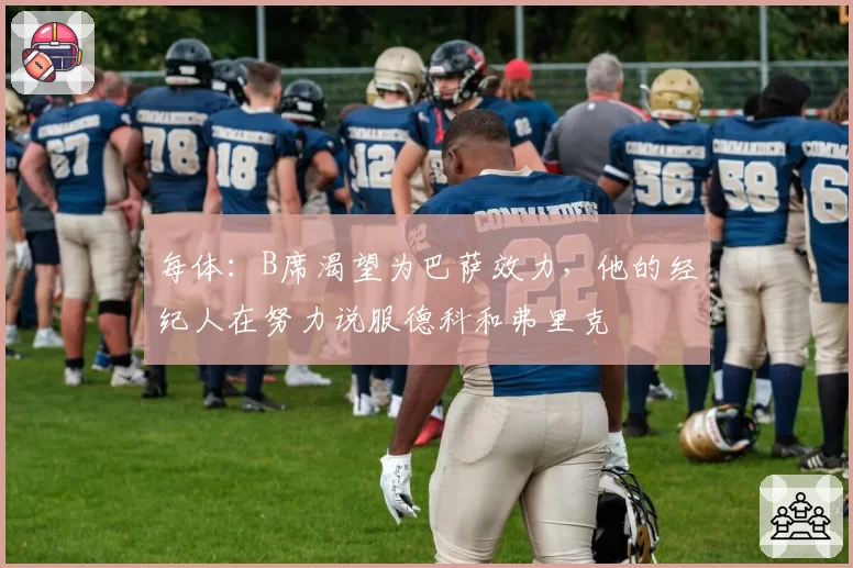 每体：B席渴望为巴萨效力，他的经纪人在努力说服德科和弗里克