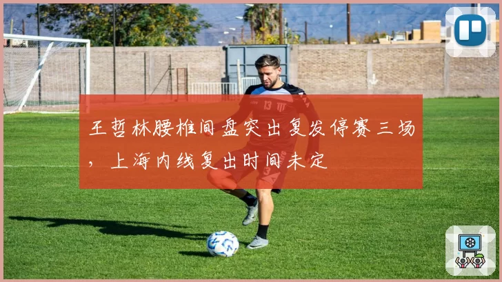 王哲林腰椎间盘突出复发停赛三场，上海内线复出时间未定