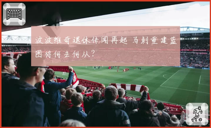 波波维奇退休传闻再起 马刺重建蓝图将何去何从？