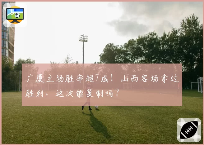 广厦主场胜率超7成！山西客场拿过胜利，这次能复制吗？