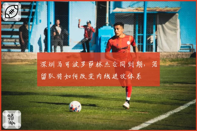 深圳马可波罗萨林杰合同到期，若留队将如何改变内线进攻体系