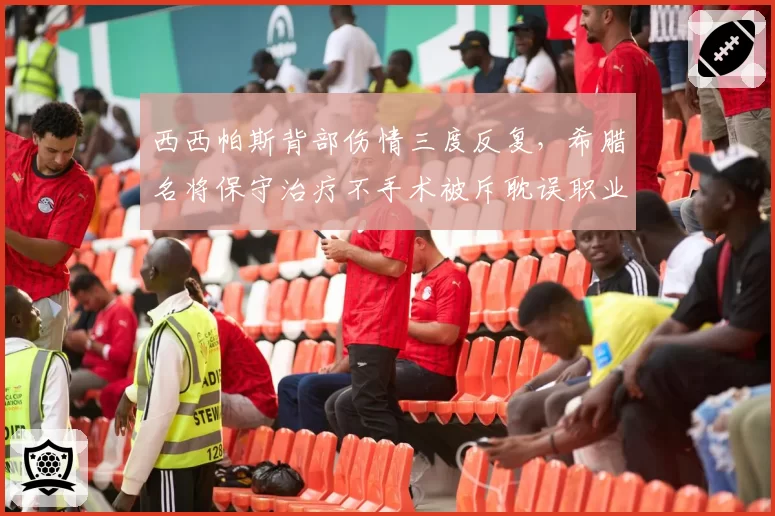 西西帕斯背部伤情三度反复,希腊名将保守治疗不手术被斥耽误职业生涯