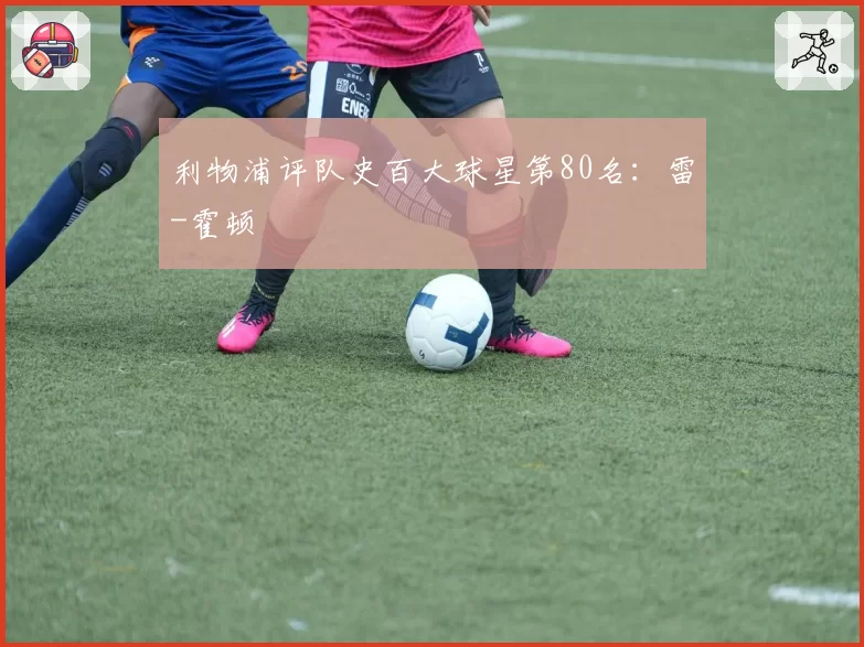 利物浦评队史百大球星第80名:雷-霍顿