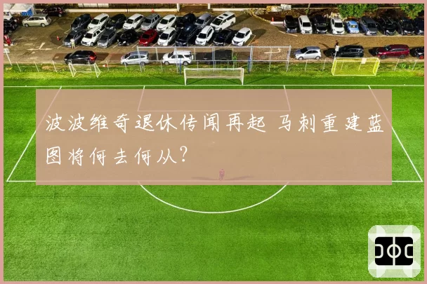 波波维奇退休传闻再起 马刺重建蓝图将何去何从？