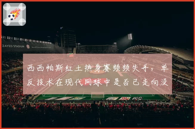 西西帕斯红土热身赛频频失手，单反技术在现代网球中是否已走向没落？