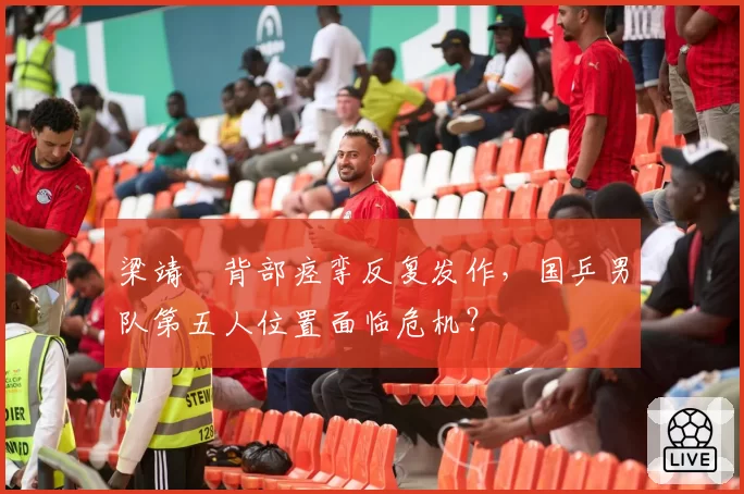 梁靖崑背部痉挛反复发作，国乒男队第五人位置面临危机？